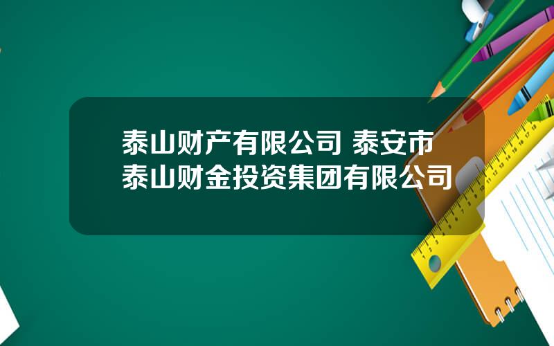 泰山财产有限公司 泰安市泰山财金投资集团有限公司